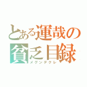 とある運哉の貧乏目録（メグンデクレ）