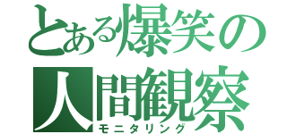 とある爆笑の人間観察（モニタリング）