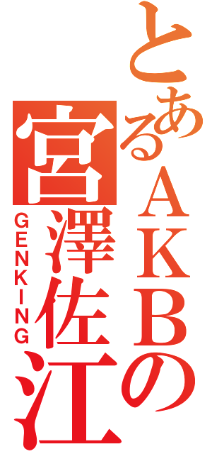 とあるＡＫＢの宮澤佐江（ＧＥＮＫＩＮＧ）