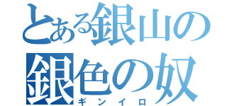 とある銀山の銀色の奴（ギンイロ）