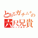 とあるガチムチの六尺兄貴（オッス連呼）