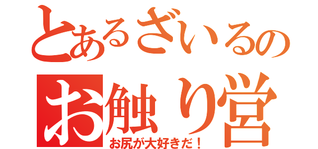 とあるざいるのお触り営業（お尻が大好きだ！）