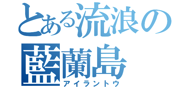 とある流浪の藍蘭島（アイラントウ）