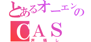 とあるオーエンのＣＡＳ（声晒し）