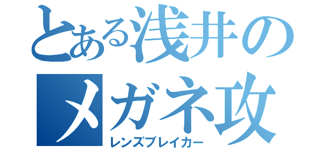 とある浅井のメガネ攻撃（レンズブレイカー）