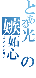 とある光の嫉妬心（ゴメンナサイ）