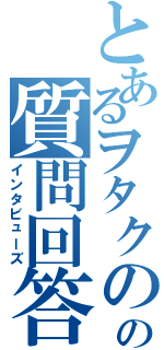 とあるヲタクのの質問回答（インタビューズ）