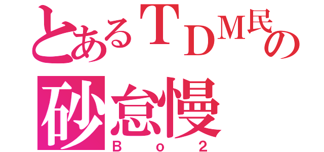 とあるＴＤＭ民の砂怠慢（Ｂｏ２）