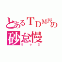 とあるＴＤＭ民の砂怠慢（Ｂｏ２）