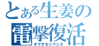 とある生姜の電撃復活（オマタセシマシタ）