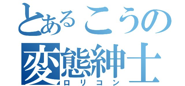 とあるこうの変態紳士（ロリコン）