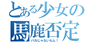 とある少女の馬鹿否定（バカじゃないもん！）