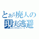 とある廃人の現実逃避（メタモルフォーゼ）