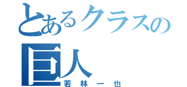 とあるクラスの巨人（若林一也）