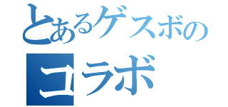 とあるゲスボのコラボ（）