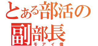 とある部活の副部長（モアイ像）