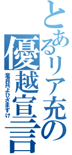 とあるリア充の優越宣言Ⅱ（童貞共よひざまずけ）