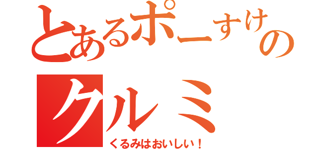 とあるポーすけのクルミ（くるみはおいしい！）