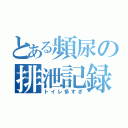 とある頻尿の排泄記録（トイレ多すぎ）