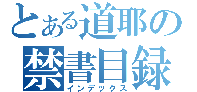 とある道耶の禁書目録（インデックス）