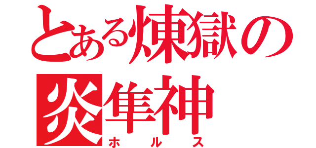 とある煉獄の炎隼神（ホルス）