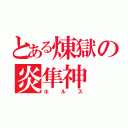 とある煉獄の炎隼神（ホルス）