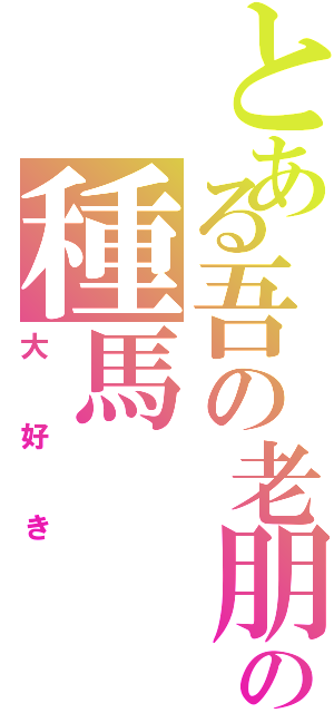 とある吾の老朋友の種馬（大好き）