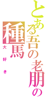 とある吾の老朋友の種馬（大好き）