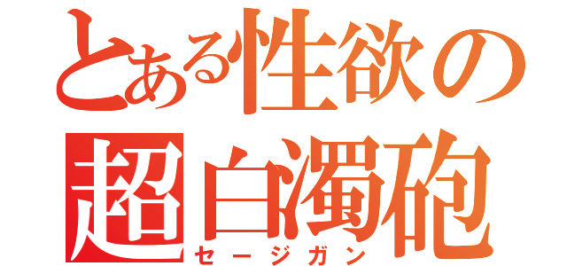 とある性欲の超白濁砲（セージガン）