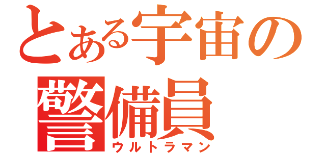 とある宇宙の警備員（ウルトラマン）