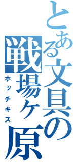 とある文具の戦場ヶ原（ホッチキス）