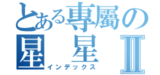 とある專屬の星 星Ⅱ（インデックス）