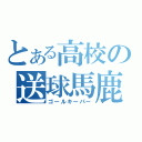 とある高校の送球馬鹿（ゴールキーパー）