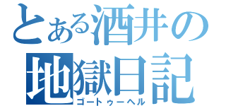 とある酒井の地獄日記（ゴートゥーヘル）