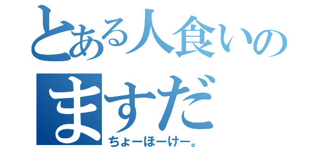 とある人食いのますだ（ちょーほーけー。）