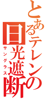 とあるテレンスの日光遮断機（サングラス）