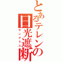 とあるテレンスの日光遮断機（サングラス）