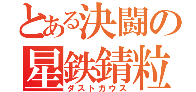 とある決闘の星鉄錆粒子（ダストガウス）