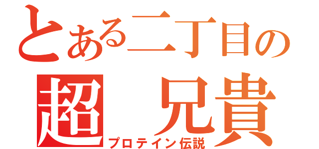 とある二丁目の超　兄貴（プロテイン伝説）