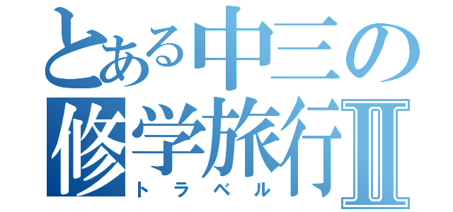 とある中三の修学旅行Ⅱ（トラベル）