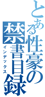 とある性豪の禁書目録（インデックス）