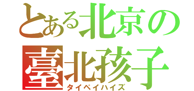 とある北京の臺北孩子（タイペイハイズ）