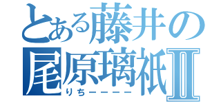 とある藤井の尾原璃祇Ⅱ（りちーーーー）