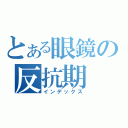 とある眼鏡の反抗期（インデックス）