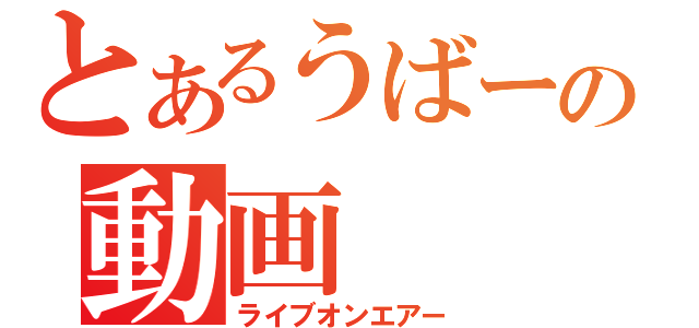 とあるうばーの動画（ライブオンエアー）