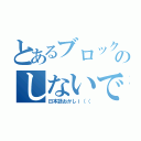 とあるブロックのしないで。（日本語おかしｉ（（）