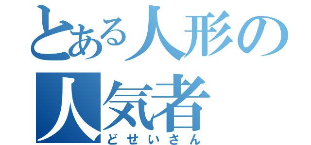 とある人形の人気者（どせいさん）