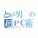 とある男の超ＰＣ術（オタクワザ）