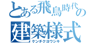 とある飛鳥時代の建築様式（ケンチクヨウシキ）