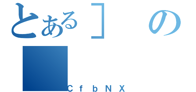 とある］の（ＣｆｂＮＸ）